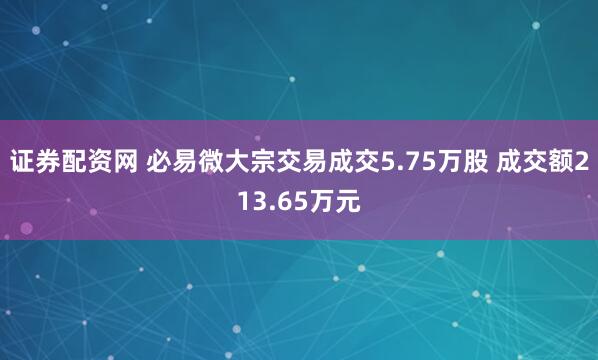 证券配资网 必易微大宗交易成交5.75万股 成交额213.65万元