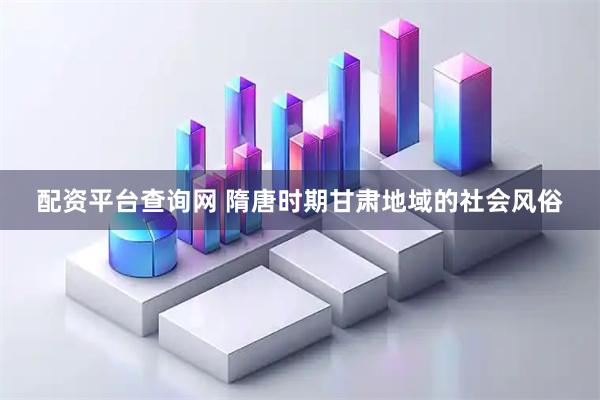 配资平台查询网 隋唐时期甘肃地域的社会风俗