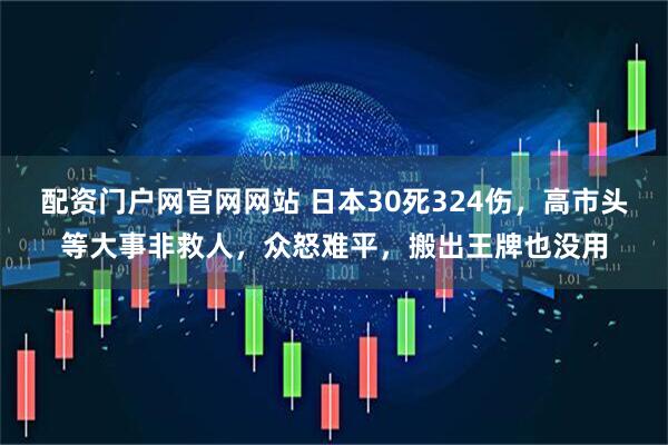 配资门户网官网网站 日本30死324伤，高市头等大事非救人，众怒难平，搬出王牌也没用