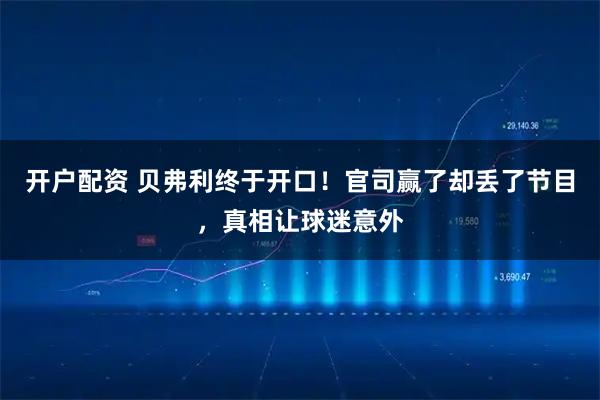 开户配资 贝弗利终于开口！官司赢了却丢了节目，真相让球迷意外