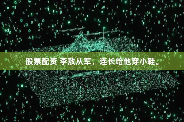 股票配资 李敖从军，连长给他穿小鞋。