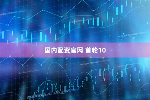 国内配资官网 首轮10