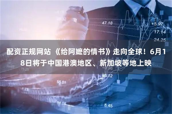 配资正规网站 《给阿嬷的情书》走向全球！6月18日将于中国港澳地区、新加坡等地上映
