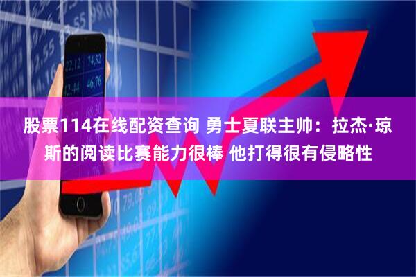 股票114在线配资查询 勇士夏联主帅：拉杰·琼斯的阅读比赛能力很棒 他打得很有侵略性