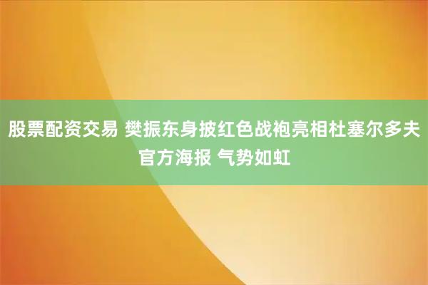 股票配资交易 樊振东身披红色战袍亮相杜塞尔多夫官方海报 气势如虹