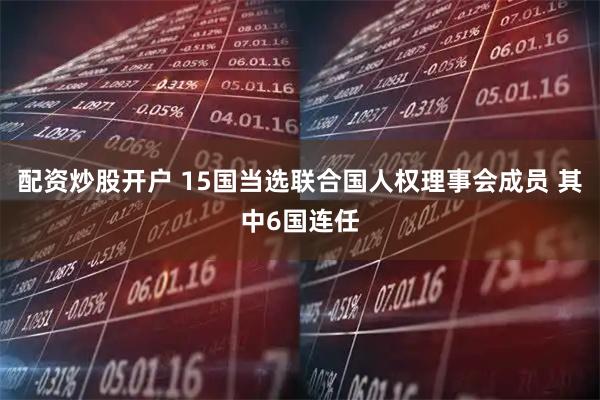 配资炒股开户 15国当选联合国人权理事会成员 其中6国连任